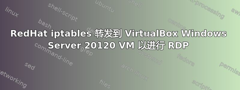 RedHat iptables 转发到 VirtualBox Windows Server 20120 VM 以进行 RDP