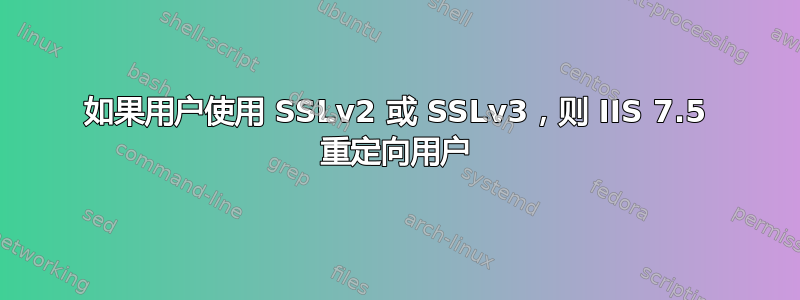 如果用户使用 SSLv2 或 SSLv3，则 IIS 7.5 重定向用户