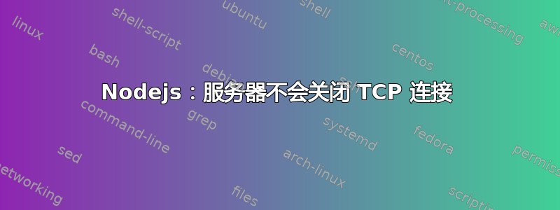 Nodejs：服务器不会关闭 TCP 连接