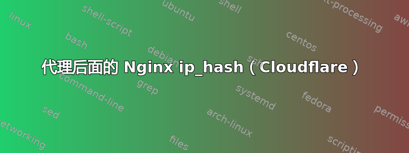 代理后面的 Nginx ip_hash（Cloudflare）