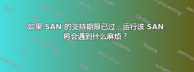 如果 SAN 的支持期限已过，运行该 SAN 将会遇到什么麻烦？