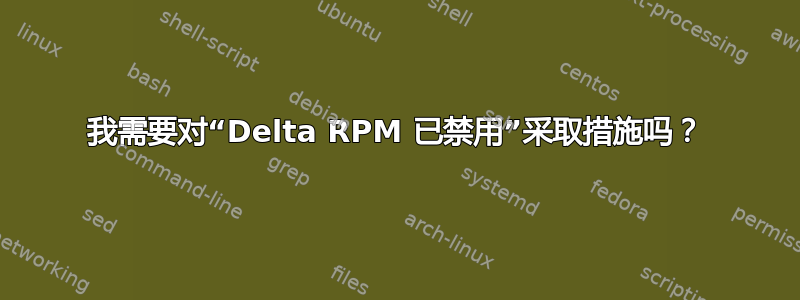 我需要对“Delta RPM 已禁用”采取措施吗？