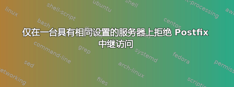 仅在一台具有相同设置的服务器上拒绝 Postfix 中继访问