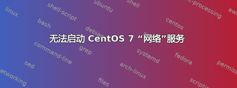 无法启动 CentOS 7 “网络”服务