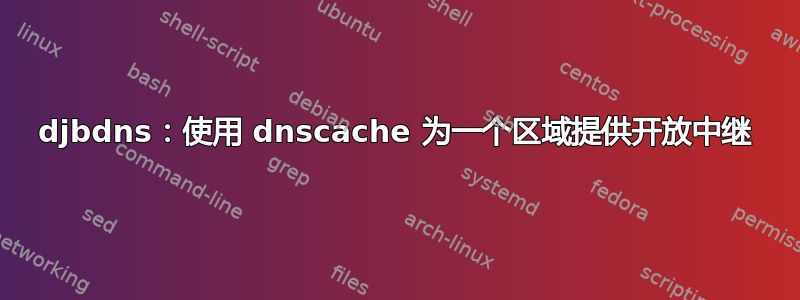 djbdns：使用 dnscache 为一个区域提供开放中继