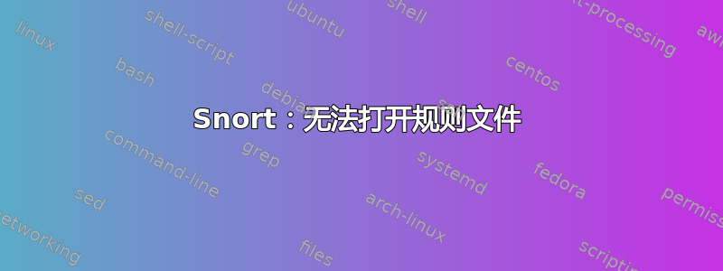 Snort：无法打开规则文件