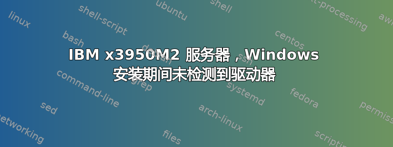 IBM x3950M2 服务器，Windows 安装期间未检测到驱动器