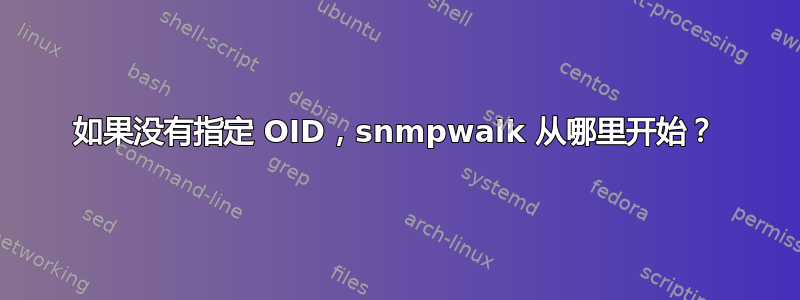 如果没有指定 OID，snmpwalk 从哪里开始？