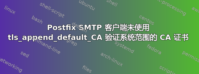 Postfix SMTP 客户端未使用 tls_append_default_CA 验证系统范围的 CA 证书