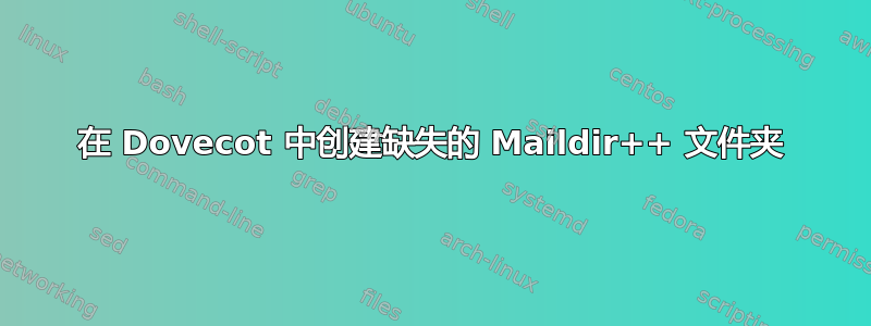 在 Dovecot 中创建缺失的 Maildir++ 文件夹