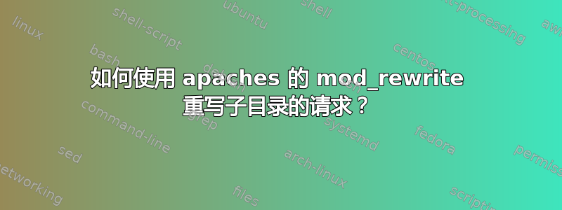 如何使用 apaches 的 mod_rewrite 重写子目录的请求？