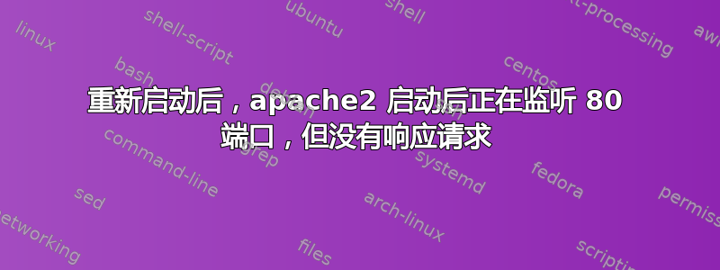 重新启动后，apache2 启动后正在监听 80 端口，但没有响应请求