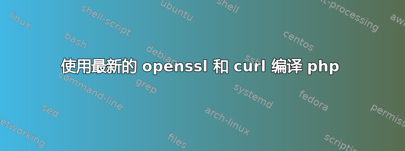 使用最新的 openssl 和 curl 编译 php