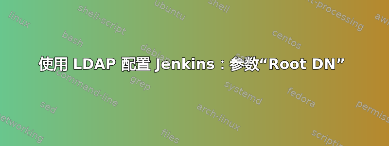 使用 LDAP 配置 Jenkins：参数“Root DN”