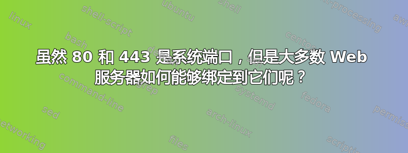 虽然 80 和 443 是系统端口，但是大多数 Web 服务器如何能够绑定到它们呢？