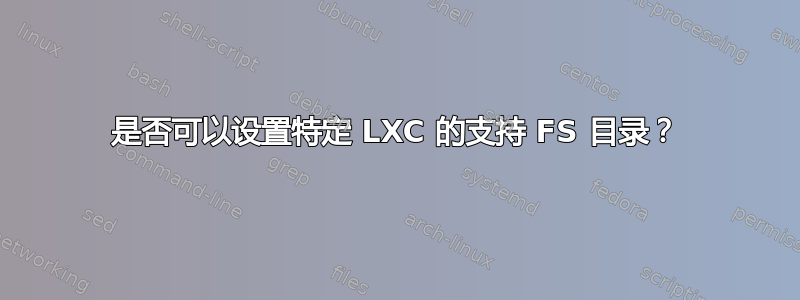 是否可以设置特定 LXC 的支持 FS 目录？