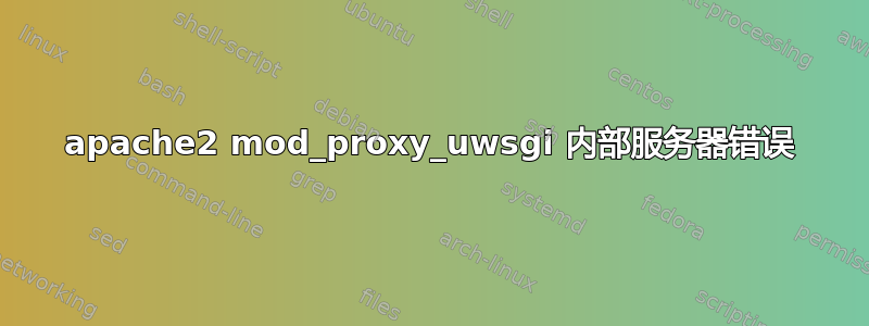 apache2 mod_proxy_uwsgi 内部服务器错误