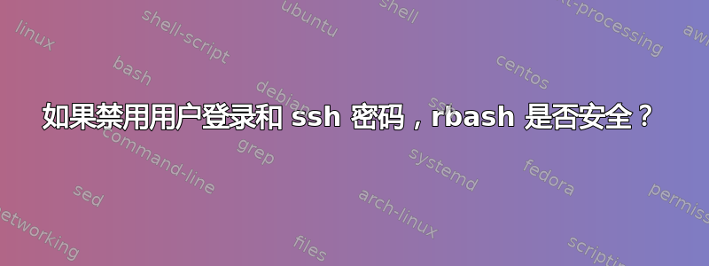 如果禁用用户登录和 ssh 密码，rbash 是否安全？