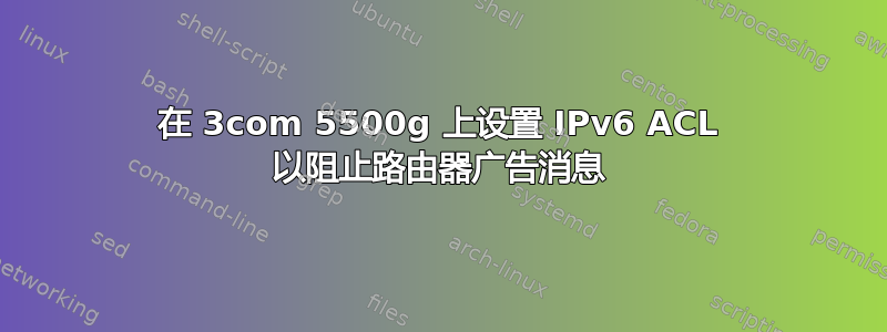 在 3com 5500g 上设置 IPv6 ACL 以阻止路由器广告消息