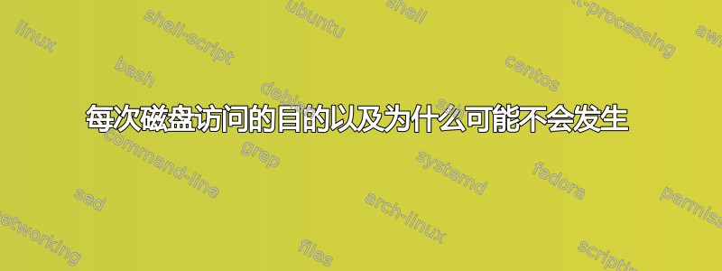 每次磁盘访问的目的以及为什么可能不会发生