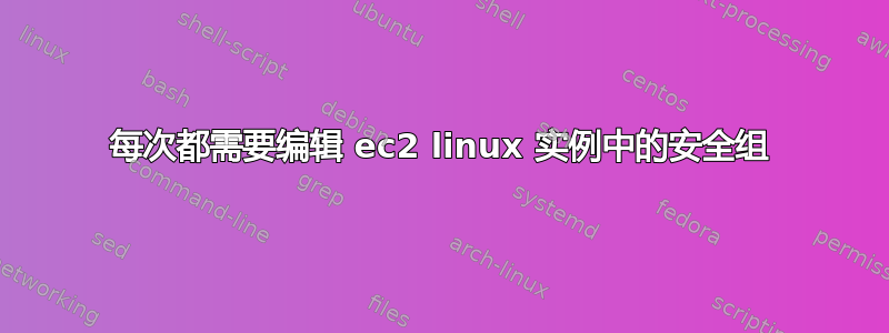 每次都需要编辑 ec2 linux 实例中的安全组