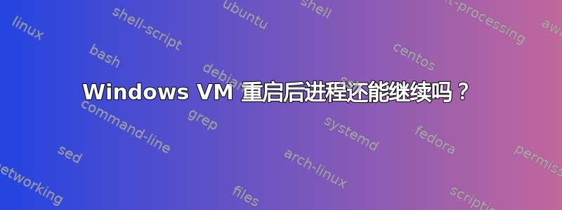 Windows VM 重启后进程还能继续吗？