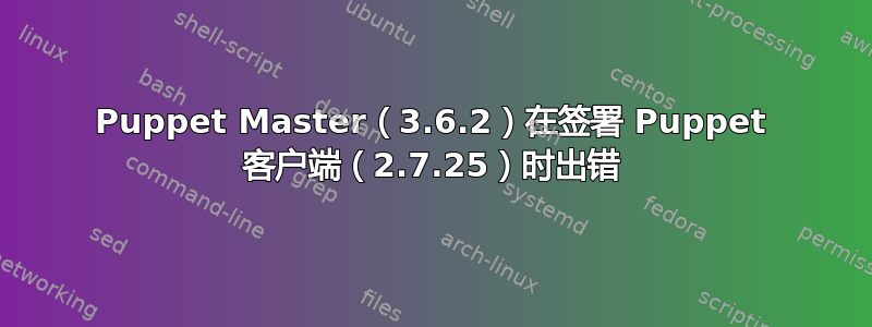 Puppet Master（3.6.2）在签署 Puppet 客户端（2.7.25）时出错