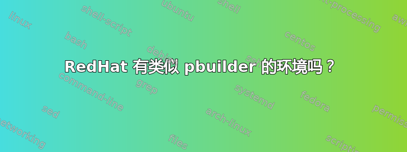 RedHat 有类似 pbuilder 的环境吗？