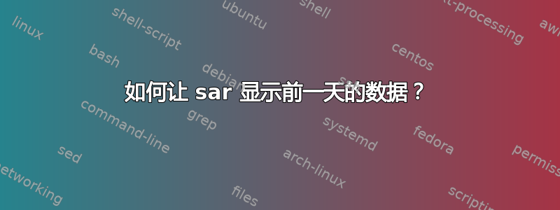 如何让 sar 显示前一天的数据？