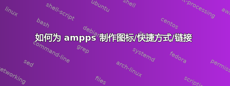 如何为 ampps 制作图标/快捷方式/链接