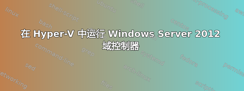 在 Hyper-V 中运行 Windows Server 2012 域控制器