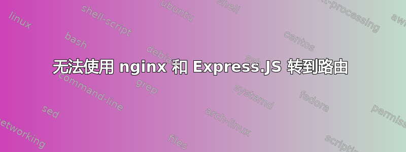 无法使用 nginx 和 Express.JS 转到路由