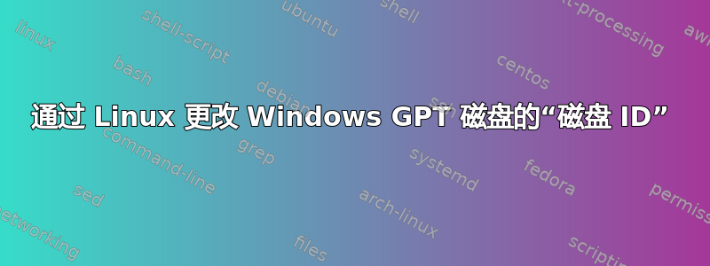 通过 Linux 更改 Windows GPT 磁盘的“磁盘 ID”