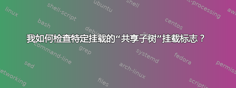 我如何检查特定挂载的“共享子树”挂载标志？