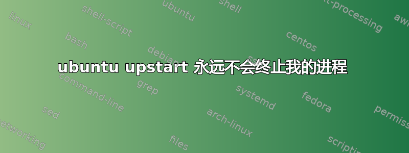 ubuntu upstart 永远不会终止我的进程