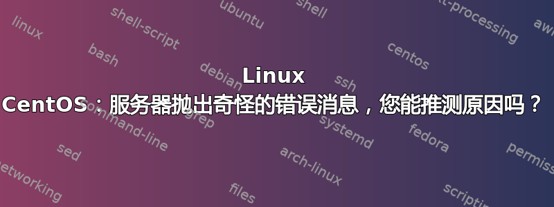 Linux CentOS：服务器抛出奇怪的错误消息，您能推测原因吗？