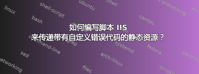 如何编写脚本 IIS 来传递带有自定义错误代码的静态资源？