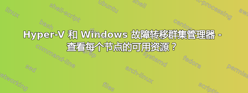 Hyper-V 和 Windows 故障转移群集管理器 - 查看每个节点的可用资源？