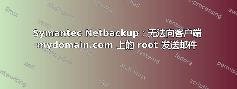 Symantec Netbackup：无法向客户端 mydomain.com 上的 root 发送邮件