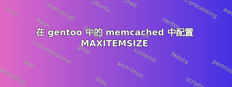 在 gentoo 中的 memcached 中配置 MAXITEMSIZE