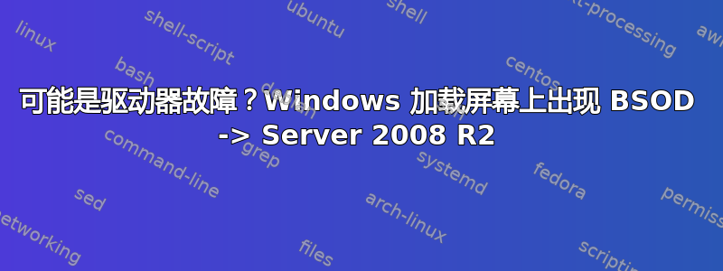 可能是驱动器故障？Windows 加载屏幕上出现 BSOD -> Server 2008 R2