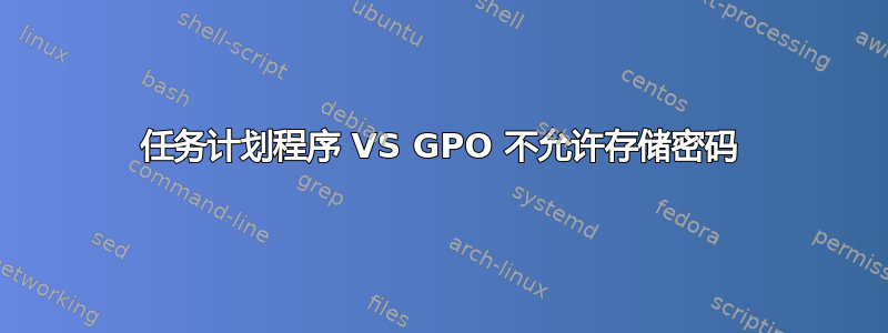 任务计划程序 VS GPO 不允许存储密码