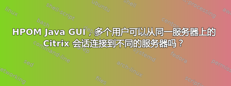 HPOM Java GUI，多个用户可以从同一服务器上的 Citrix 会话连接到不同的服务器吗？