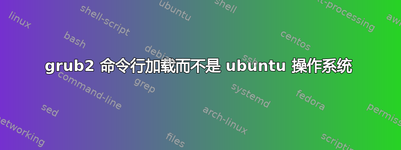 grub2 命令行加载而不是 ubuntu 操作系统