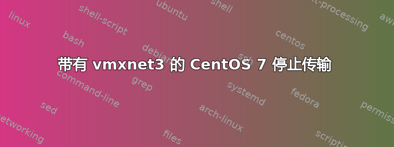 带有 vmxnet3 的 CentOS 7 停止传输