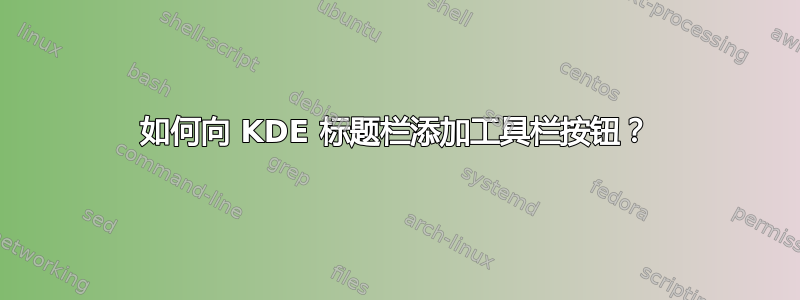 如何向 KDE 标题栏添加工具栏按钮？