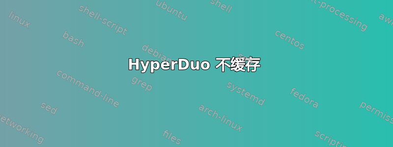 HyperDuo 不缓存