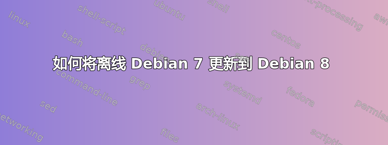 如何将离线 Debian 7 更新到 Debian 8