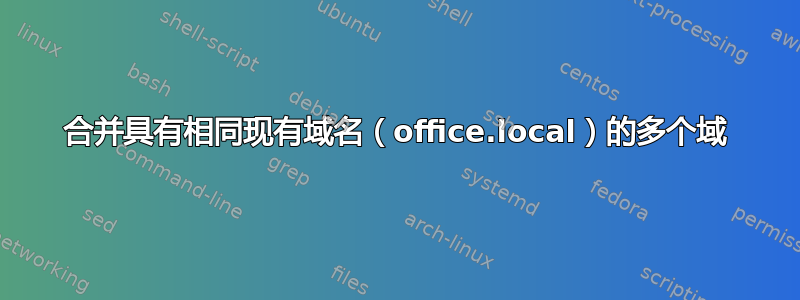 合并具有相同现有域名（office.local）的多个域