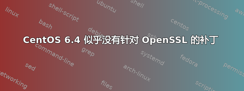 CentOS 6.4 似乎没有针对 OpenSSL 的补丁